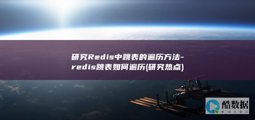 研究Redis中跳表的遍历方法-redis跳表如何遍历 (研究热点)