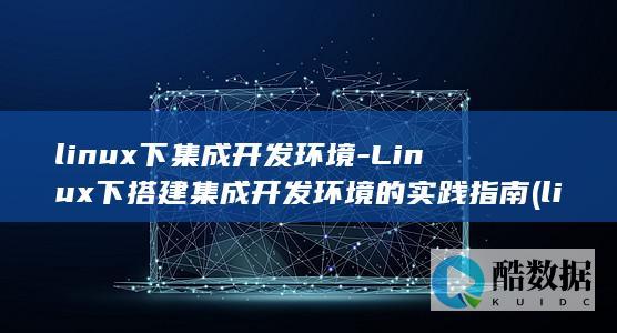 Linux下搭建集成开发环境的实践指南