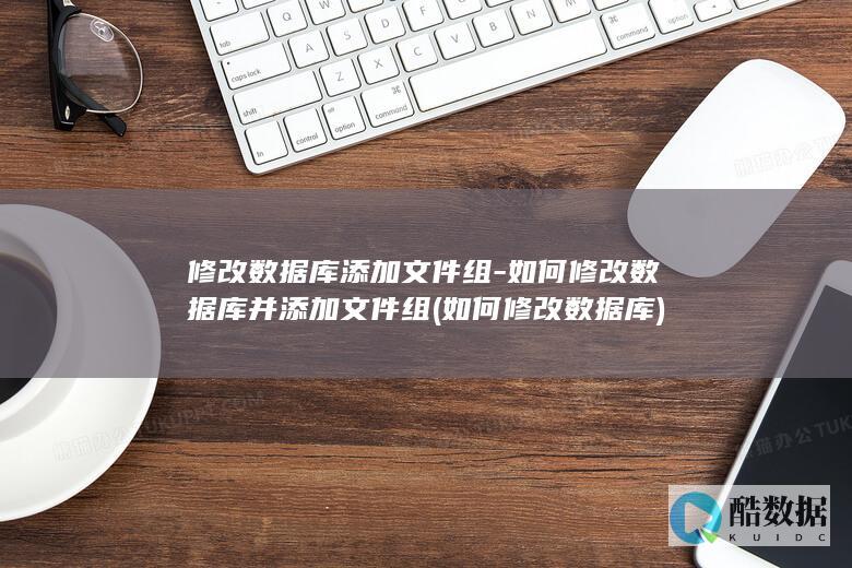修改数据库添加文件组-如何修改数据库并添加文件组 (如何修改数据库)