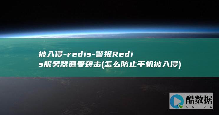 被入侵-redis-警报Redis服务器遭受袭击 (怎么防止手机被入侵)