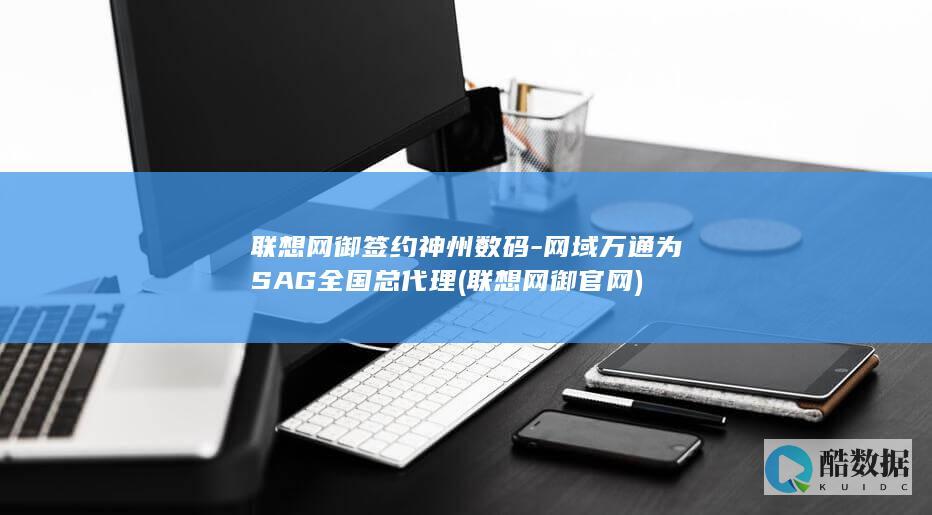 联想网御签约神州数码-网域万通为SAG全国总代理 (联想网御官网)