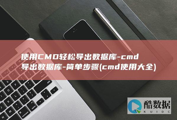 使用CMD轻松导出数据库-cmd导出数据库-简单步骤 (cmd使用大全)