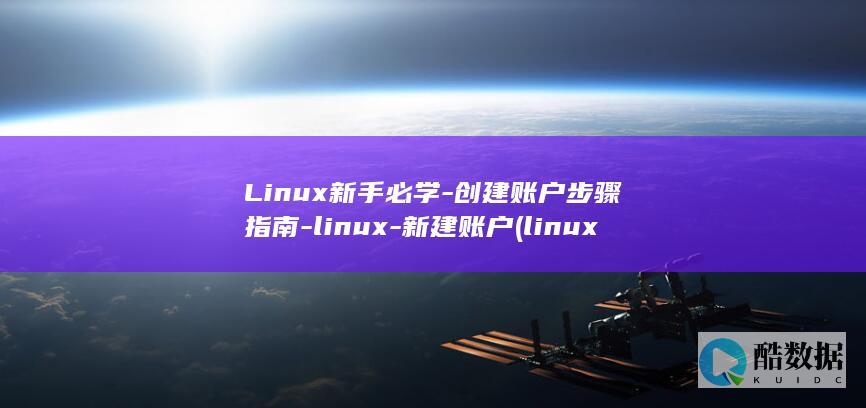 Linux新手必学-创建账户步骤指南-linux-新建账户 (linux新增用户)