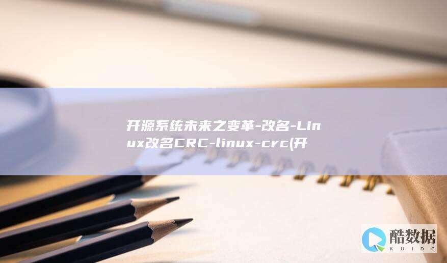 开源系统未来之变革-改名-Linux改名CRC-linux-crc (开源系统未来前景)