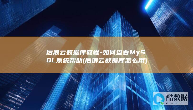 后浪云数据库教程-如何查看MySQL系统帮助 (后浪云数据库怎么用)