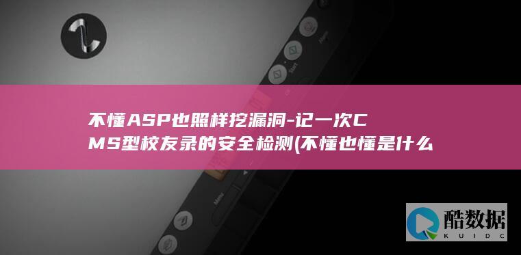 不懂ASP也照样挖漏洞-记一次CMS型校友录的安全检测 (不懂也懂是什么意思)