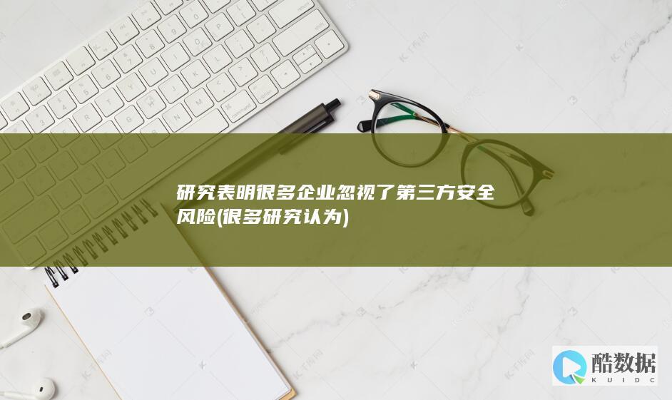 研究表明很多企业忽视了第三方安全风险 (很多研究认为)