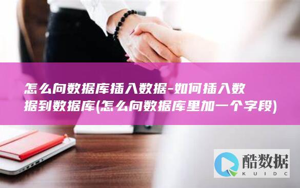 怎么向数据库插入数据-如何插入数据到数据库 (怎么向数据库里加一个字段)