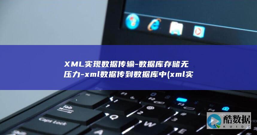 XML实现数据传输-数据库存储无压力-xml数据传到数据库中 (xml实例)