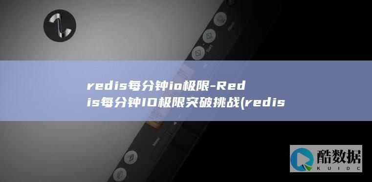 redis每分钟io极限-Redis每分钟IO极限突破挑战 (redis每秒写入速度)