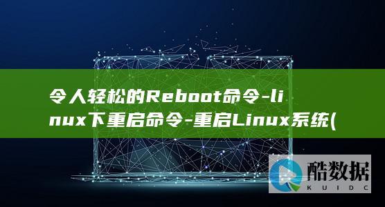 令人轻松的Reboot命令-linux下重启命令-重启Linux系统 (令人轻松的用英语怎么说)