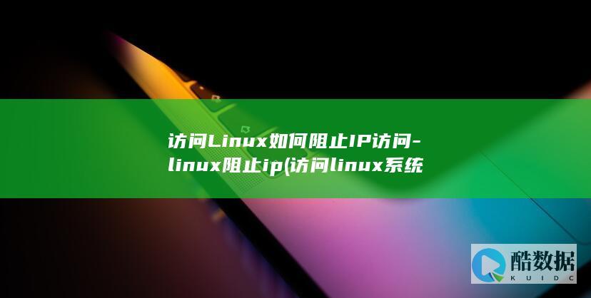 访问Linux如何阻止IP访问-linux阻止ip (访问linux系统软件)