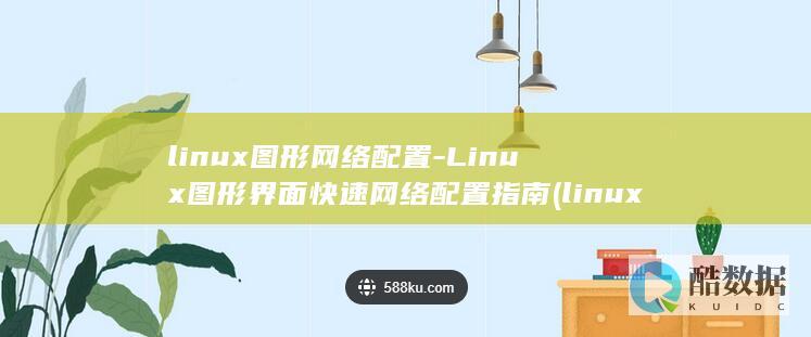 linux图形网络配置-Linux图形界面快速网络配置指南 (linux图标)