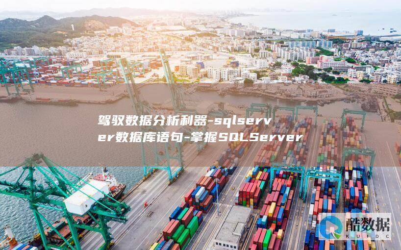 驾驭数据分析利器-sqlserver数据库语句-掌握SQLServer数据库语句 (驾驭数据分析软件)