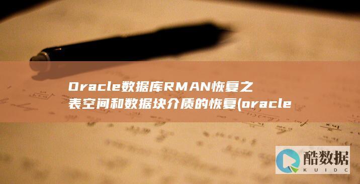 Oracle数据库RMAN恢复之表空间和数据块介质的恢复 (oracle数据库)