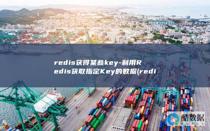 redis获得某些key-利用Redis获取指定Key的数据 (redis获取所有key命令)