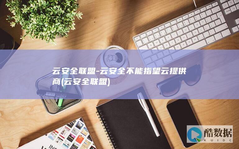 云安全联盟-云安全不能指望云提供商 (云安全联盟)