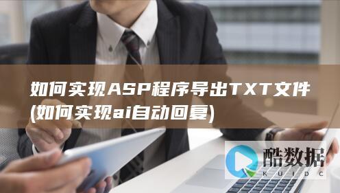 如何实现ASP程序导出TXT文件 (如何实现ai自动回复)