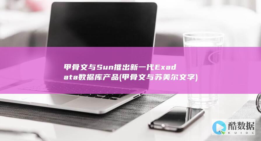 甲骨文与Sun推出新一代Exadata数据库产品 (甲骨文与苏美尔文字)