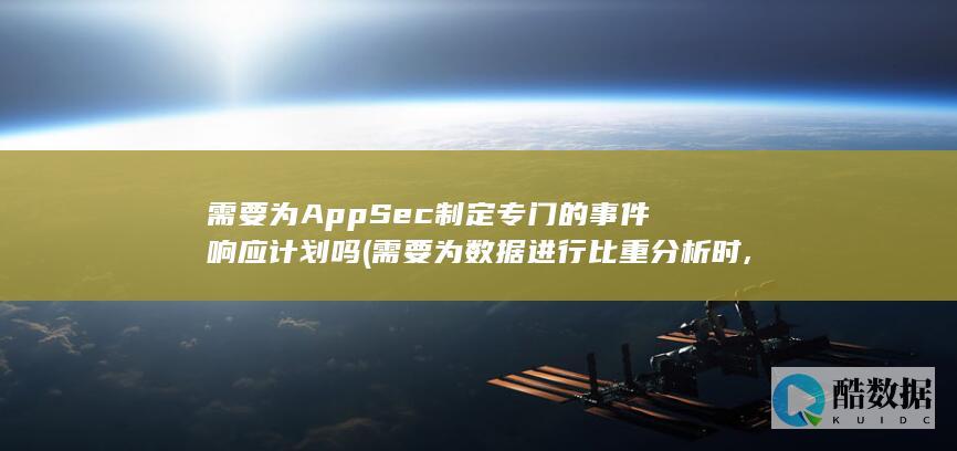 需要为AppSec制定专门的事件响应计划吗 (需要为数据进行比重分析时,选择)