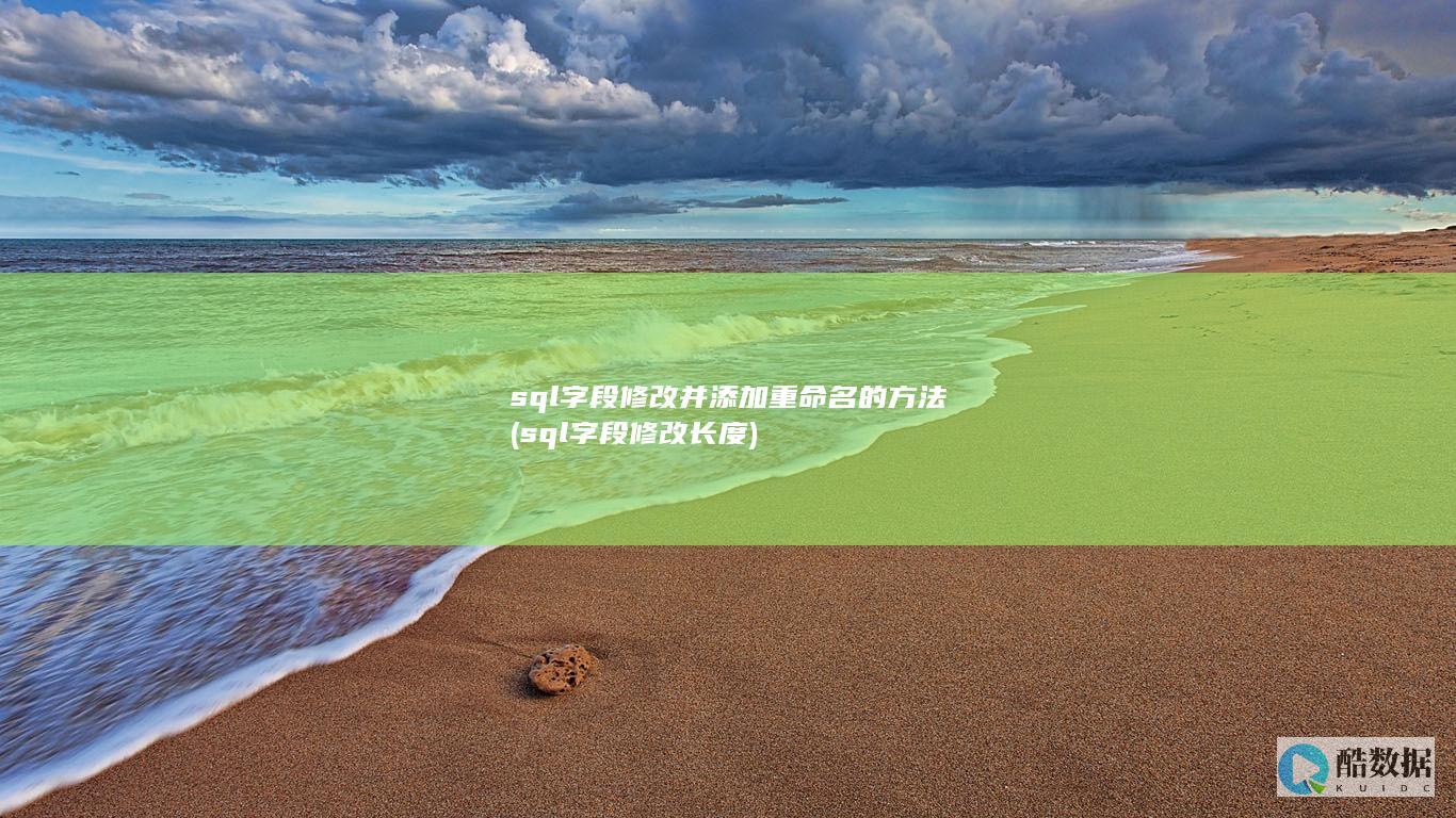 sql字段修改并添加重命名的方法 (sql字段修改长度)