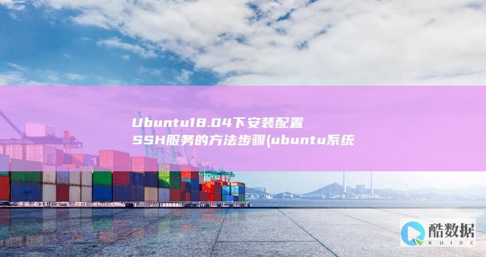 Ubuntu18.04下安装配置SSH服务的方法步骤 (ubuntu系统)