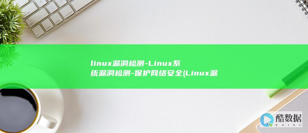 linux漏洞检测-Linux系统漏洞检测-保护网络安全 (Linux漏洞分析常用工具)