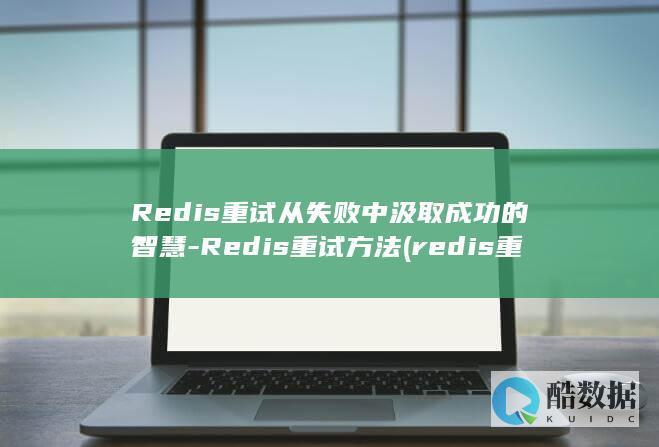 Redis重试从失败中汲取成功的智慧-Redis重试方法 (redis重启后数据会丢失吗)