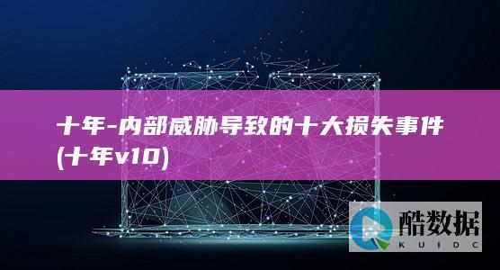 十年-内部威胁导致的十大损失事件 (十年v10)