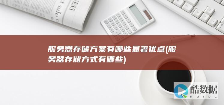 服务器存储方案有哪些显著优点 (服务器存储方式有哪些)