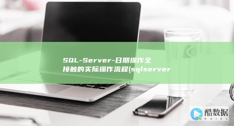SQL-Server-日期操作全接触的实际操作流程 (sqlserver数据库)