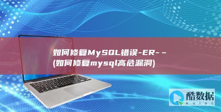 如何修复MySQL错误-ER-– (如何修复mysql高危漏洞)