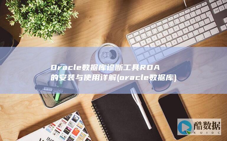 Oracle数据库诊断工具RDA的安装与使用详解 (oracle数据库)
