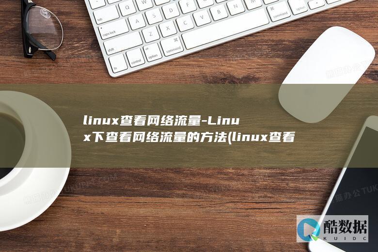 linux查看网络流量-Linux下查看网络流量的方法 (linux查看ip命令)
