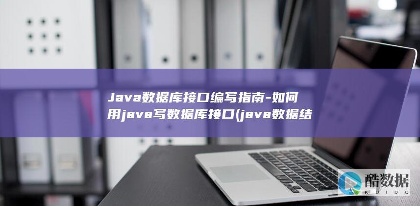 Java数据库接口编写指南-如何用java写数据库接口 (java数据结构与算法)