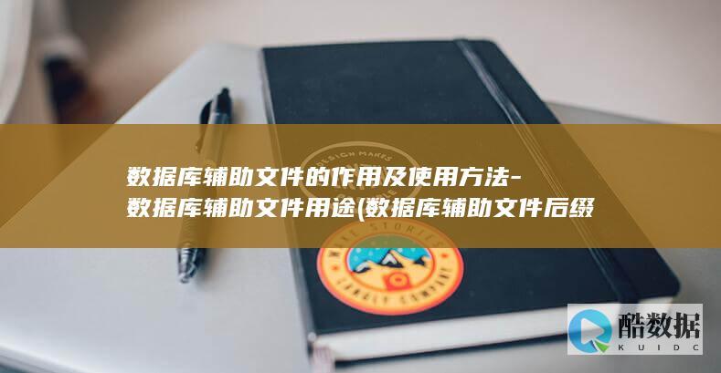数据库辅助文件的作用及使用方法-数据库辅助文件用途 (数据库辅助文件后缀)