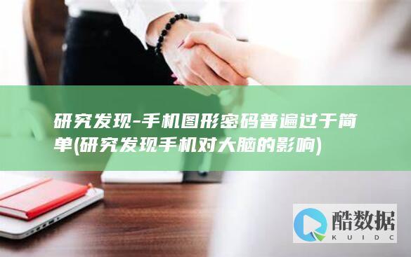 研究发现-手机图形密码普遍过于简单 (研究发现手机对大脑的影响)