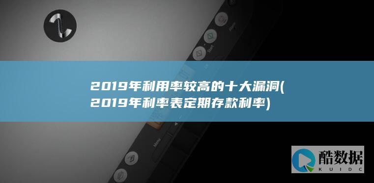 2019年利用率较高的十大漏洞 (2019年利率表定期存款利率)