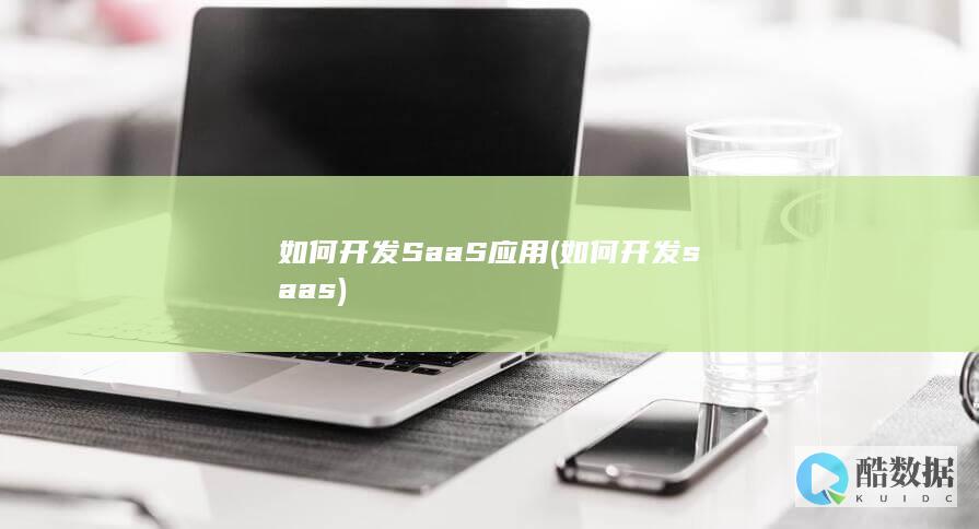 如何开发SaaS应用 (如何开发saas)