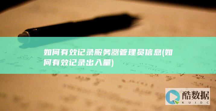 如何有效记录服务器管理员信息 (如何有效记录出入量)