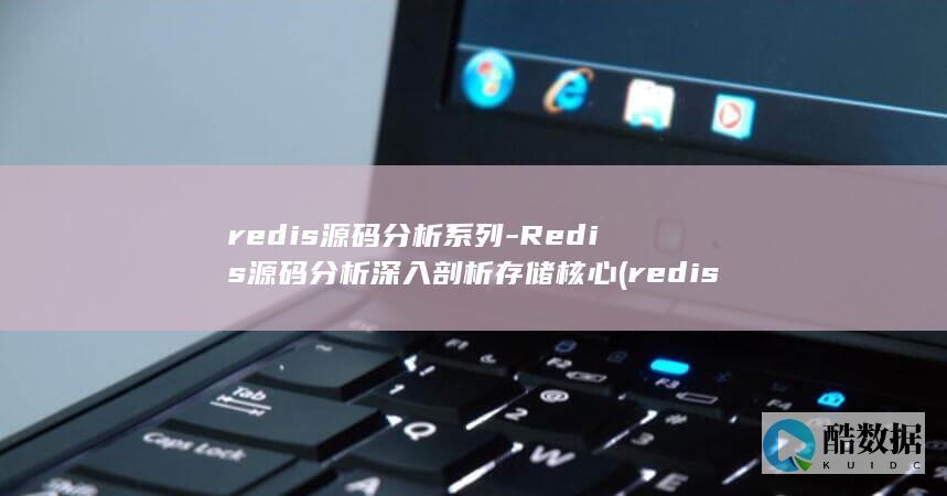 redis源码分析系列-Redis源码分析深入剖析存储核心 (redis源码编译安装)