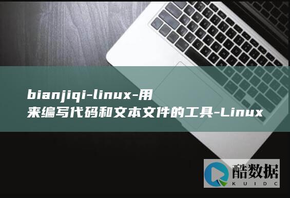 bianjiqi-linux-用来编写代码和文本文件的工具-Linux编辑器 (边际效应)