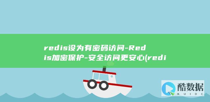redis设为有密码访问-Redis加密保护-安全访问更安心 (redis设置密码)
