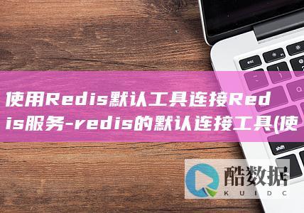 使用Redis默认工具连接Redis服务