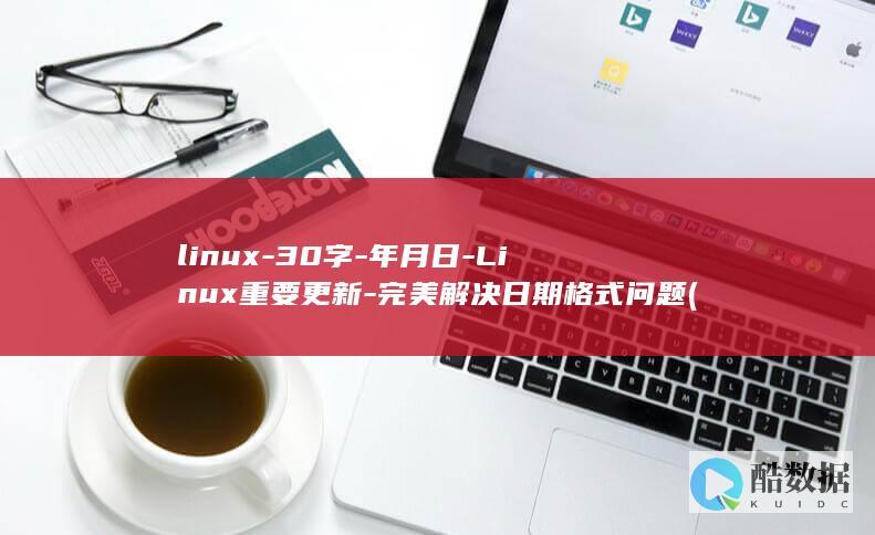 linux-30字-年月日-Linux重要更新-完美解决日期格式问题 (linux系统)