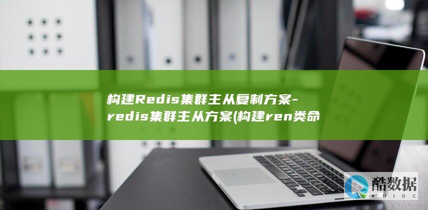 构建Redis集群主从复制方案-redis集群主从方案 (构建ren类命运共同体)