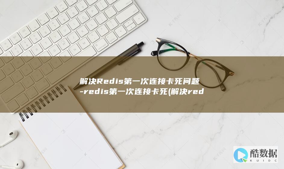 解决Redis第一次连接卡死问题-redis第一次连接卡死 (解决redis输入中文乱码)