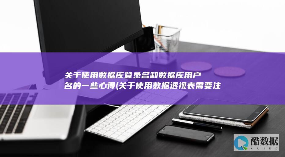 关于使用数据库登录名和数据库用户名的一些心得 (关于使用数据透视表需要注意的问题下列说法中正确的有)
