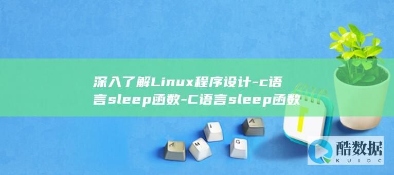 深入了解Linux程序设计-c语言sleep函数-C语言sleep函数-linux (深入了解linux内核)