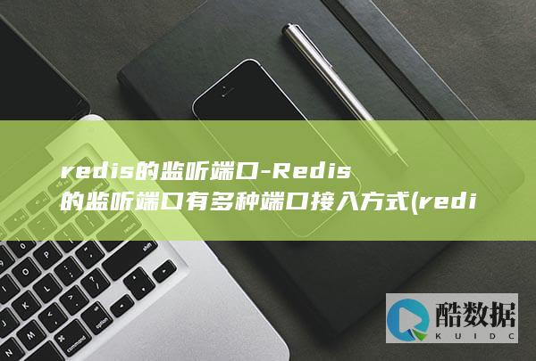 redis的监听端口-Redis的监听端口有多种端口接入方式 (redis的五种数据类型)